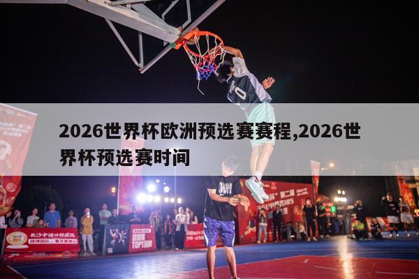 2026世界杯欧洲预选赛赛程,2026世界杯预选赛时间