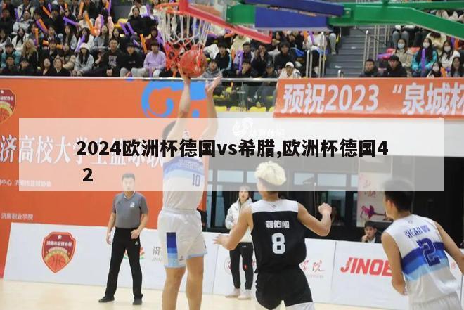 2024欧洲杯德国vs希腊,欧洲杯德国4 2