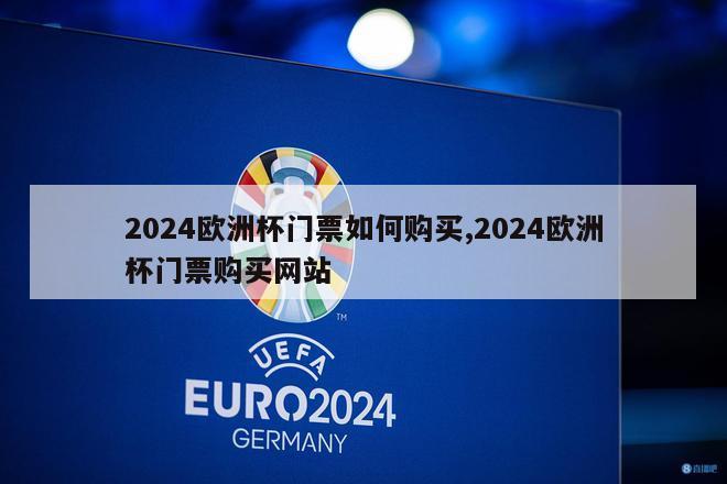 2024欧洲杯门票如何购买,2024欧洲杯门票购买网站