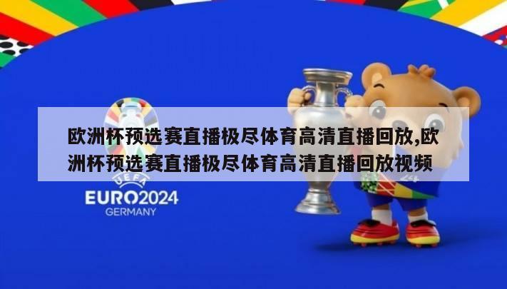 欧洲杯预选赛直播极尽体育高清直播回放,欧洲杯预选赛直播极尽体育高清直播回放视频