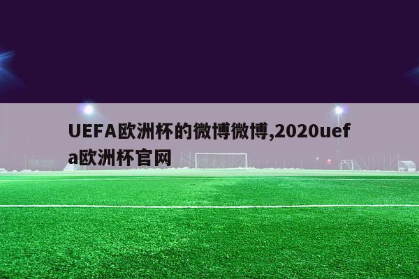 UEFA欧洲杯的微博微博,2020uefa欧洲杯官网