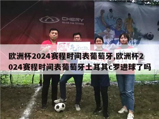 欧洲杯2024赛程时间表葡萄牙,欧洲杯2024赛程时间表葡萄牙土耳其c罗进球了吗