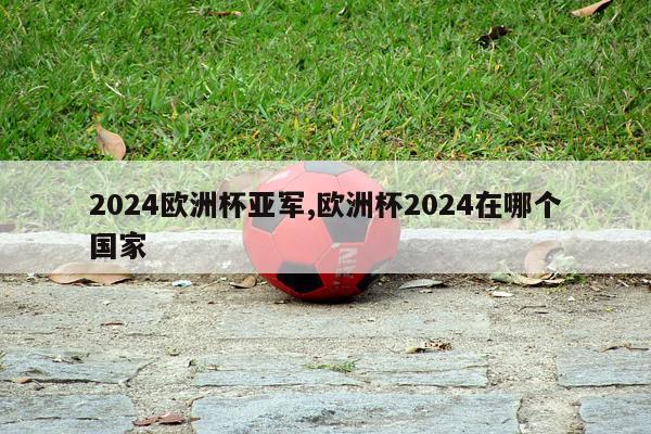 2024欧洲杯亚军,欧洲杯2024在哪个国家