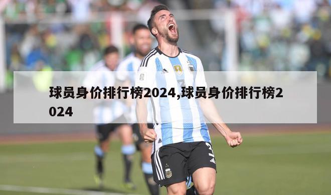 球员身价排行榜2024,球员身价排行榜2024