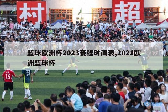 篮球欧洲杯2023赛程时间表,2021欧洲篮球杯