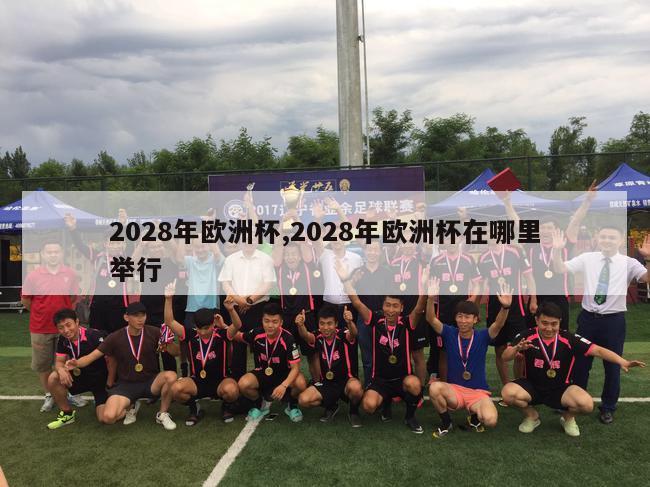 2028年欧洲杯,2028年欧洲杯在哪里举行