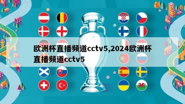 欧洲杯直播频道cctv5,2024欧洲杯直播频道cctv5