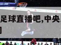 cctv5天下足球直播吧,中央五套天下足球播出时间