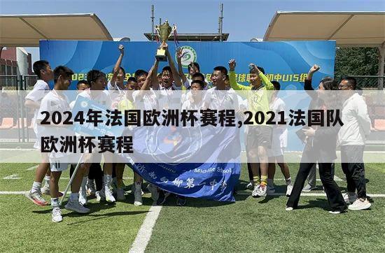 2024年法国欧洲杯赛程,2021法国队欧洲杯赛程