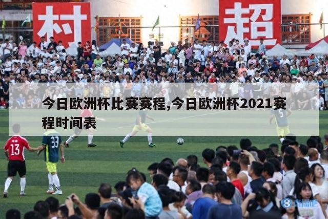 今日欧洲杯比赛赛程,今日欧洲杯2021赛程时间表