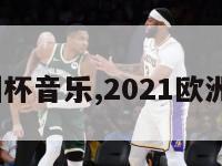 2024欧洲杯音乐,2021欧洲杯宣传曲