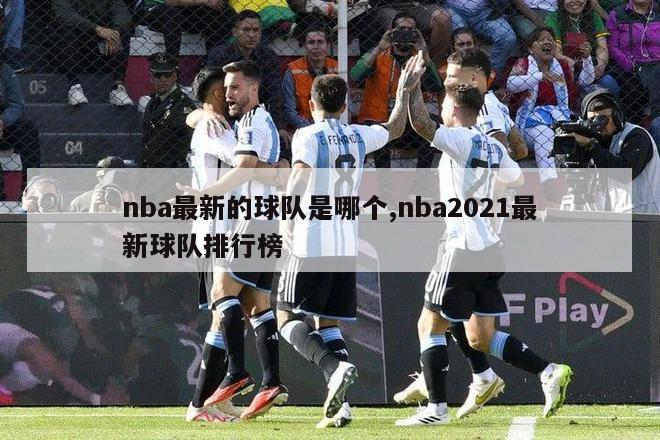 nba最新的球队是哪个,nba2021最新球队排行榜